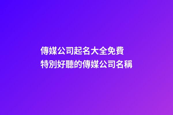 傳媒公司起名大全免費 特別好聽的傳媒公司名稱-第1張-公司起名-玄機派